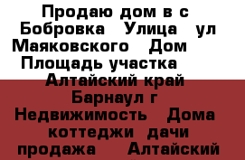 Продаю дом в с. Бобровка › Улица ­ ул.Маяковского › Дом ­ 61 › Площадь участка ­ 25 - Алтайский край, Барнаул г. Недвижимость » Дома, коттеджи, дачи продажа   . Алтайский край